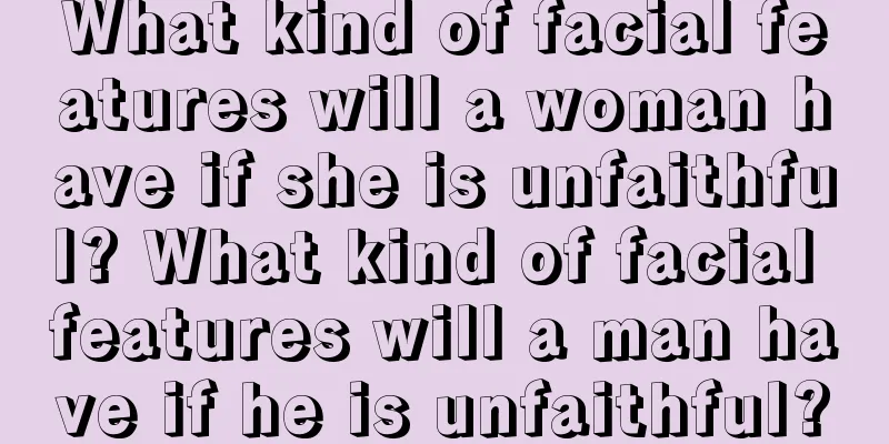 What kind of facial features will a woman have if she is unfaithful? What kind of facial features will a man have if he is unfaithful?