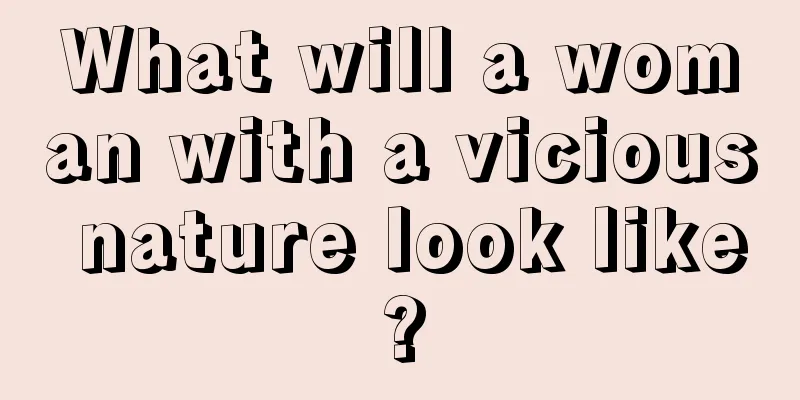 What will a woman with a vicious nature look like?