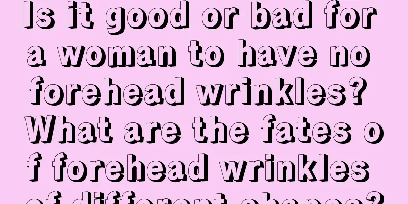 Is it good or bad for a woman to have no forehead wrinkles? What are the fates of forehead wrinkles of different shapes?