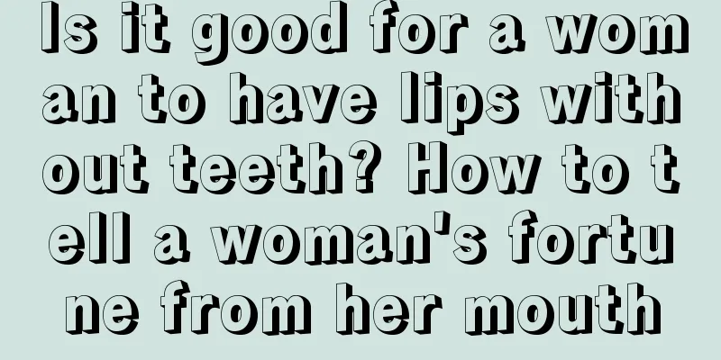 Is it good for a woman to have lips without teeth? How to tell a woman's fortune from her mouth