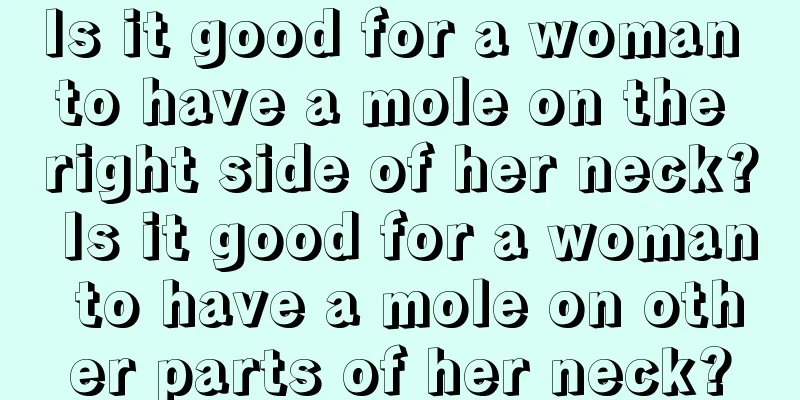Is it good for a woman to have a mole on the right side of her neck? Is it good for a woman to have a mole on other parts of her neck?
