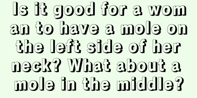 Is it good for a woman to have a mole on the left side of her neck? What about a mole in the middle?