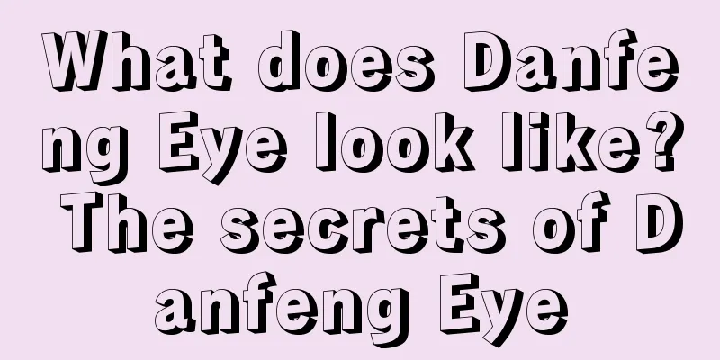 What does Danfeng Eye look like? The secrets of Danfeng Eye