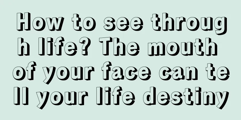 How to see through life? The mouth of your face can tell your life destiny