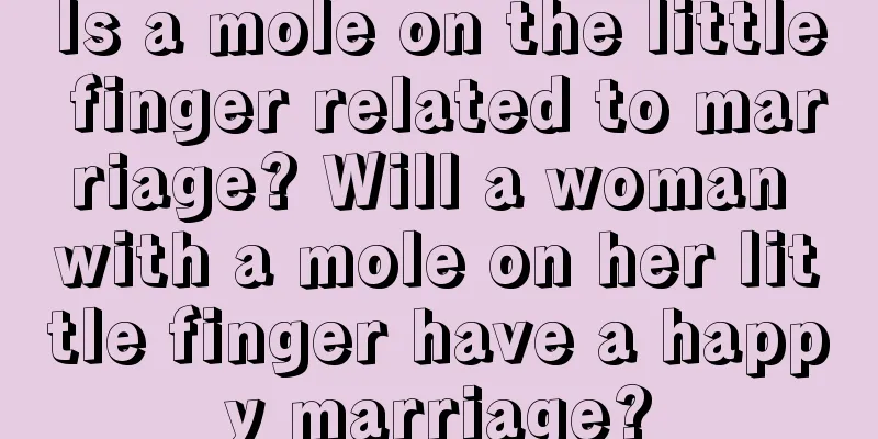 Is a mole on the little finger related to marriage? Will a woman with a mole on her little finger have a happy marriage?
