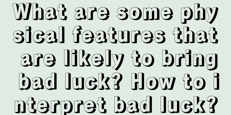 What are some physical features that are likely to bring bad luck? How to interpret bad luck?