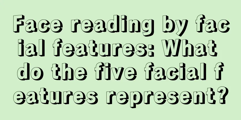 Face reading by facial features: What do the five facial features represent?