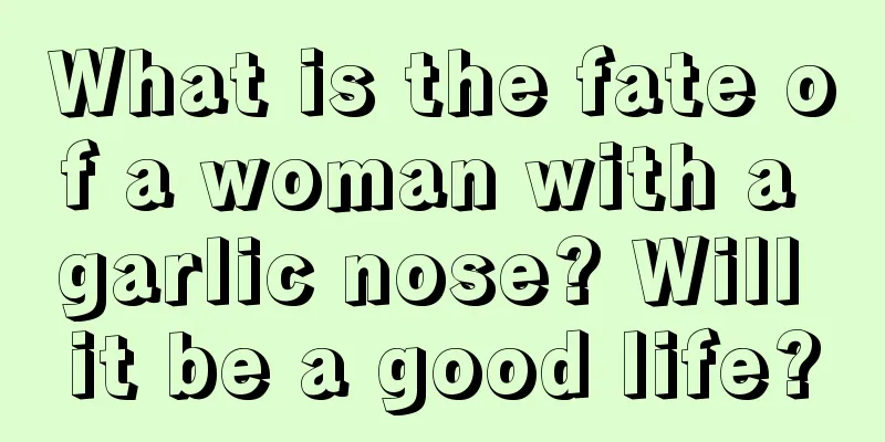What is the fate of a woman with a garlic nose? Will it be a good life?