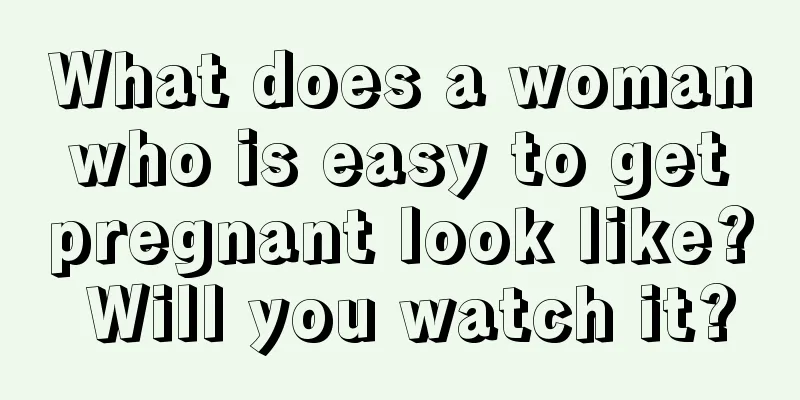 What does a woman who is easy to get pregnant look like? Will you watch it?