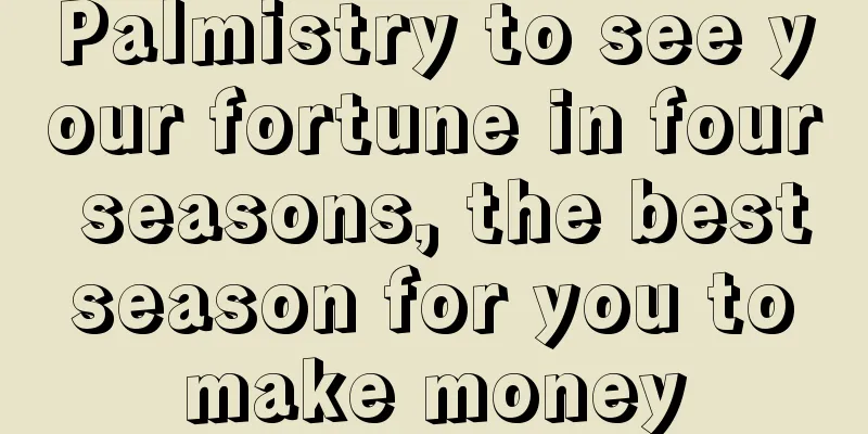 Palmistry to see your fortune in four seasons, the best season for you to make money