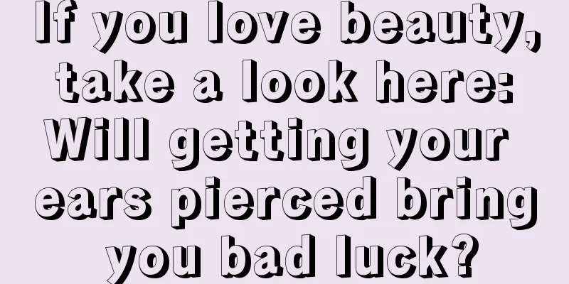 If you love beauty, take a look here: Will getting your ears pierced bring you bad luck?