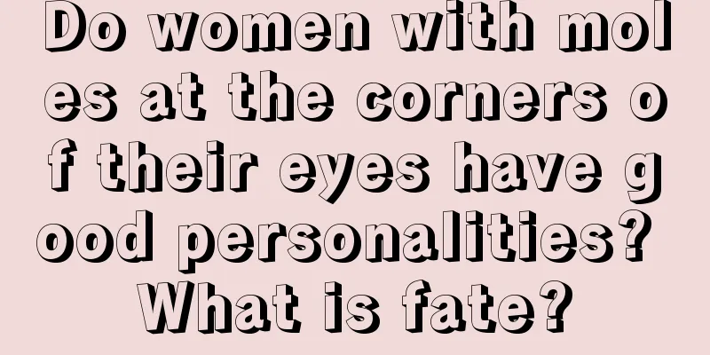 Do women with moles at the corners of their eyes have good personalities? What is fate?
