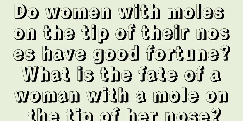 Do women with moles on the tip of their noses have good fortune? What is the fate of a woman with a mole on the tip of her nose?