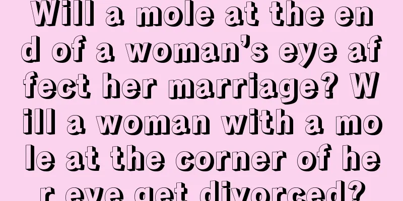 Will a mole at the end of a woman’s eye affect her marriage? Will a woman with a mole at the corner of her eye get divorced?