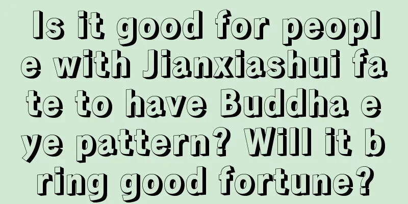 Is it good for people with Jianxiashui fate to have Buddha eye pattern? Will it bring good fortune?