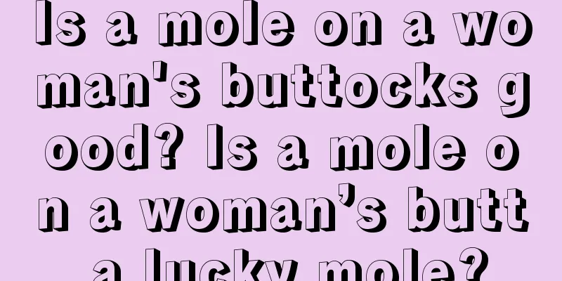 Is a mole on a woman's buttocks good? Is a mole on a woman’s butt a lucky mole?