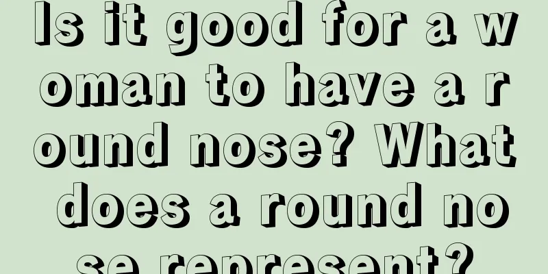Is it good for a woman to have a round nose? What does a round nose represent?