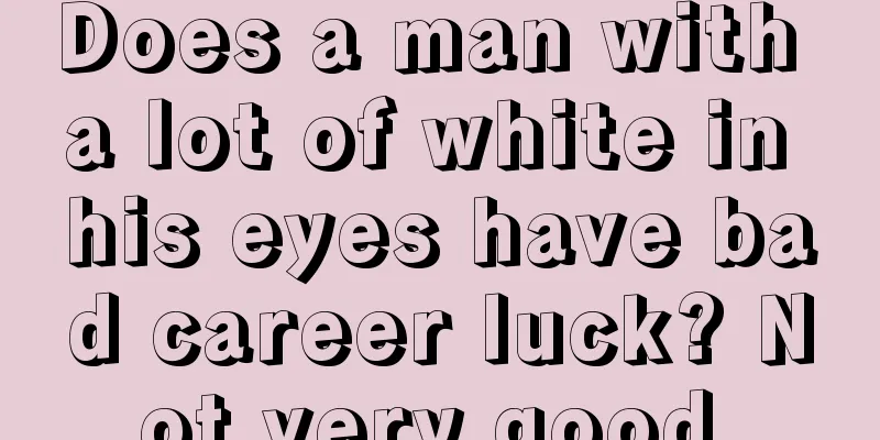 Does a man with a lot of white in his eyes have bad career luck? Not very good.