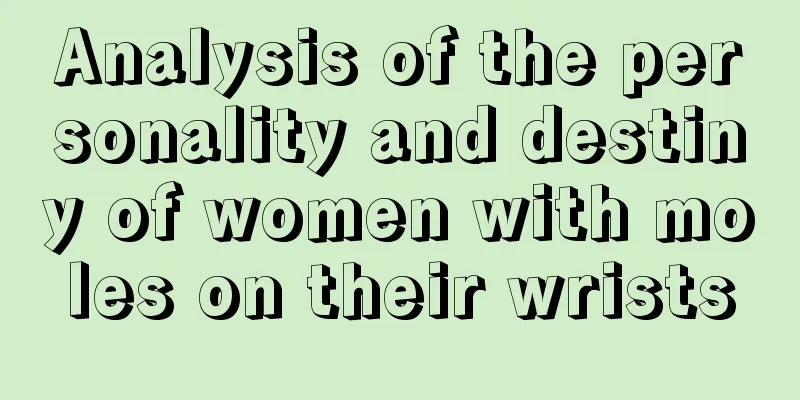 Analysis of the personality and destiny of women with moles on their wrists