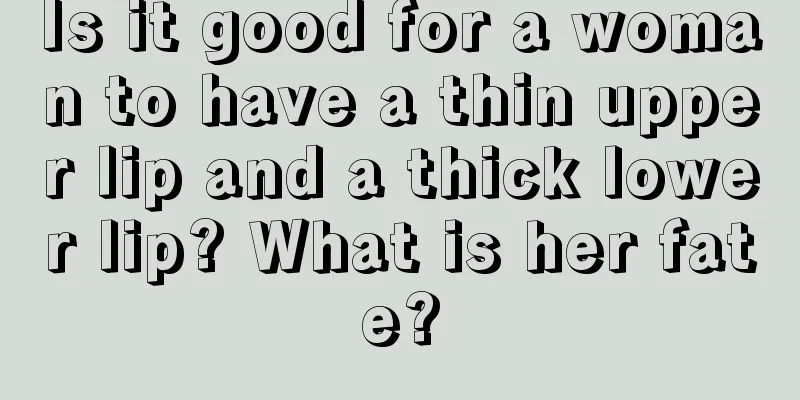 Is it good for a woman to have a thin upper lip and a thick lower lip? What is her fate?