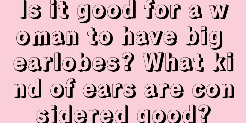 Is it good for a woman to have big earlobes? What kind of ears are considered good?