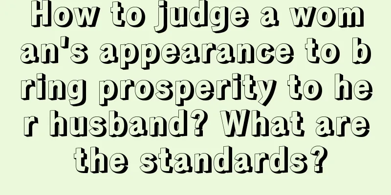 How to judge a woman's appearance to bring prosperity to her husband? What are the standards?