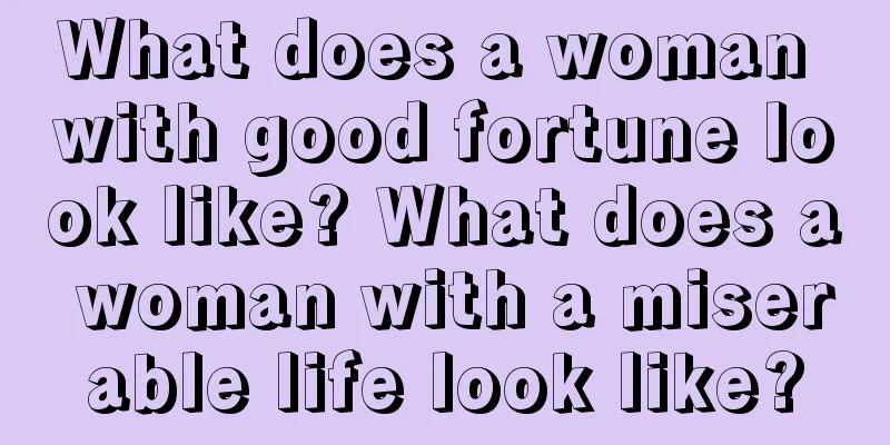 What does a woman with good fortune look like? What does a woman with a miserable life look like?