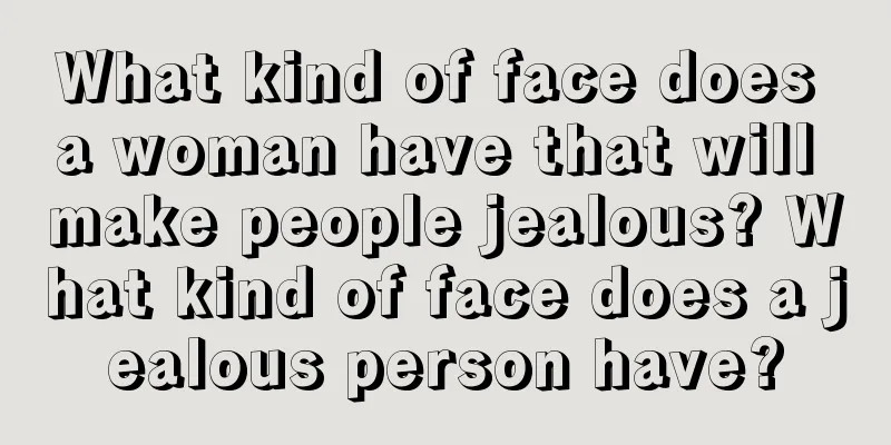 What kind of face does a woman have that will make people jealous? What kind of face does a jealous person have?