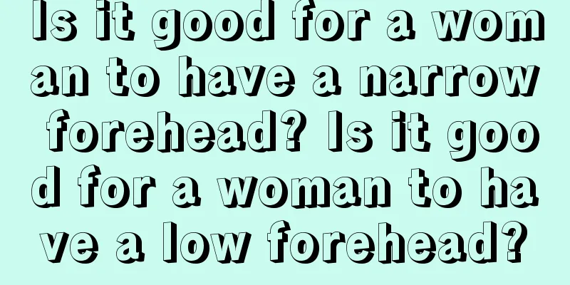 Is it good for a woman to have a narrow forehead? Is it good for a woman to have a low forehead?