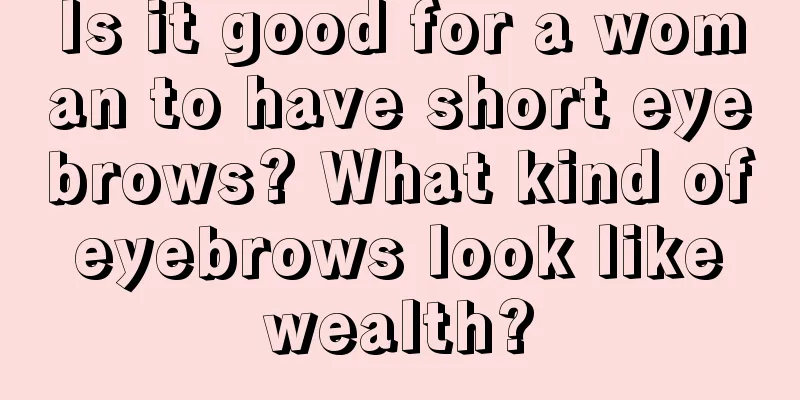Is it good for a woman to have short eyebrows? What kind of eyebrows look like wealth?