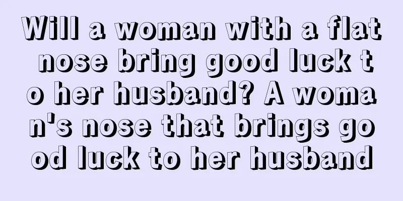 Will a woman with a flat nose bring good luck to her husband? A woman's nose that brings good luck to her husband