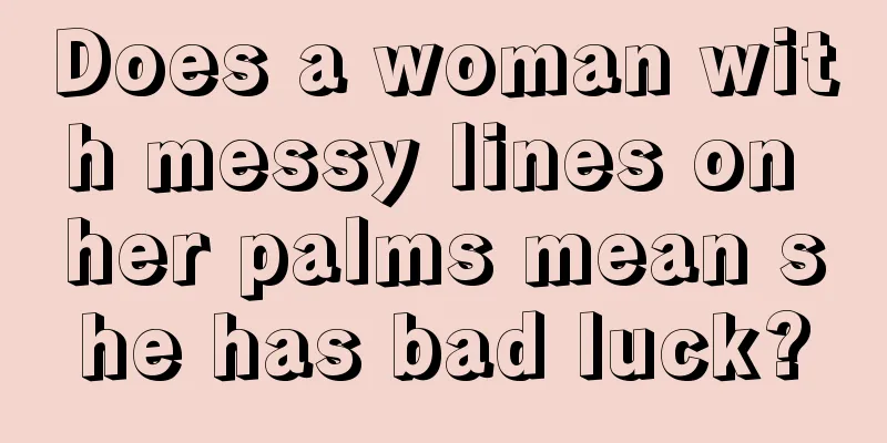 Does a woman with messy lines on her palms mean she has bad luck?