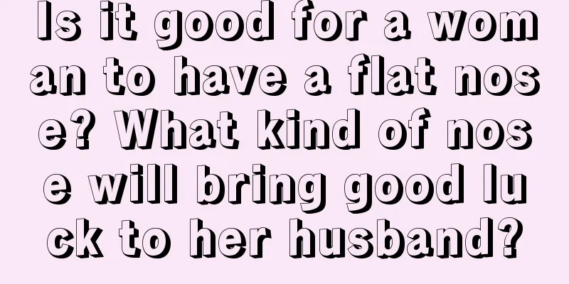 Is it good for a woman to have a flat nose? What kind of nose will bring good luck to her husband?