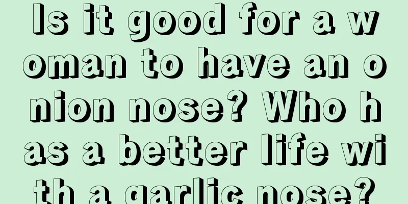 Is it good for a woman to have an onion nose? Who has a better life with a garlic nose?