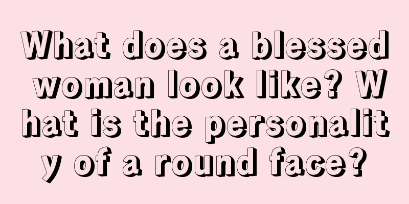 What does a blessed woman look like? What is the personality of a round face?