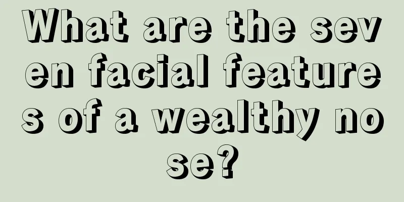 What are the seven facial features of a wealthy nose?