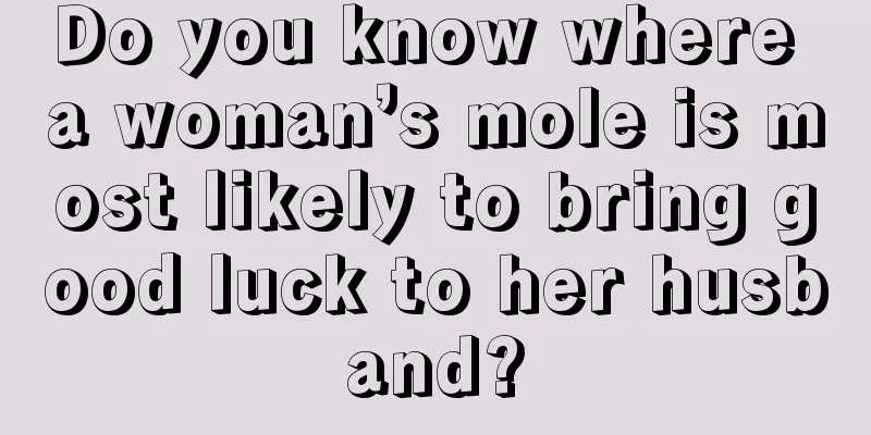 Do you know where a woman’s mole is most likely to bring good luck to her husband?