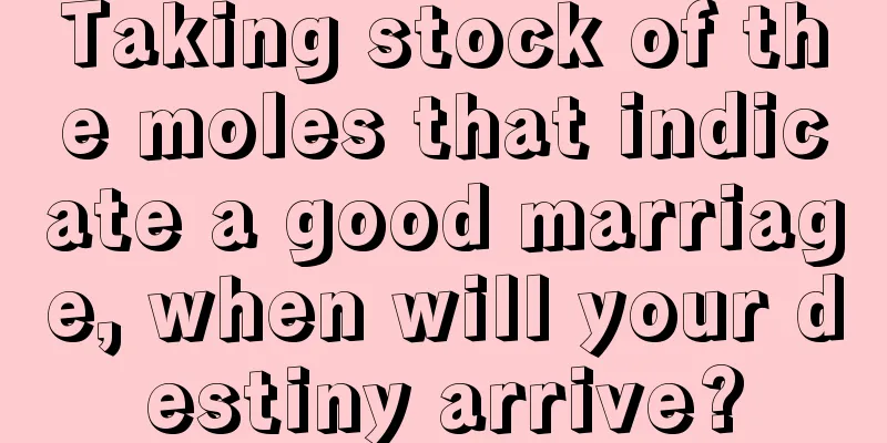Taking stock of the moles that indicate a good marriage, when will your destiny arrive?