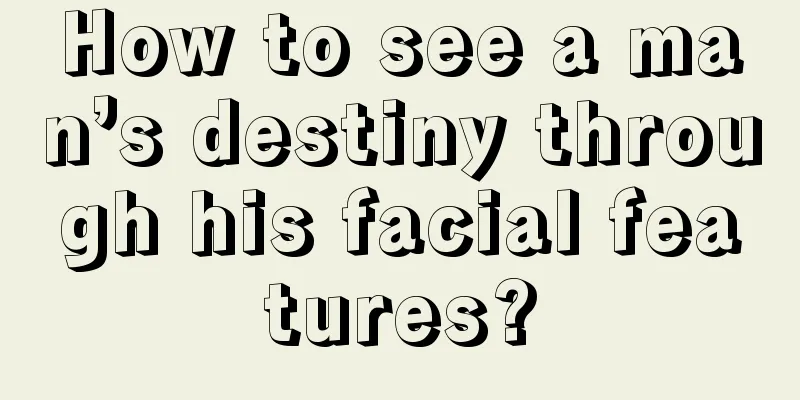 How to see a man’s destiny through his facial features?