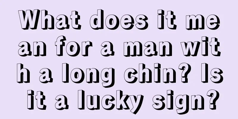 What does it mean for a man with a long chin? Is it a lucky sign?