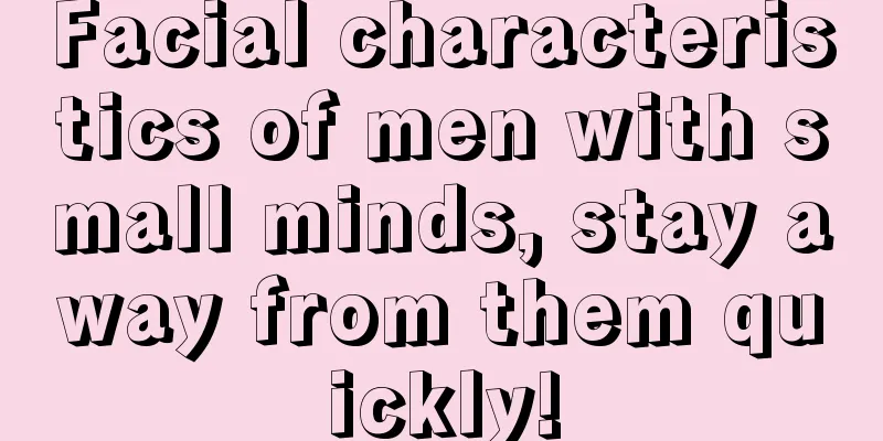 Facial characteristics of men with small minds, stay away from them quickly!