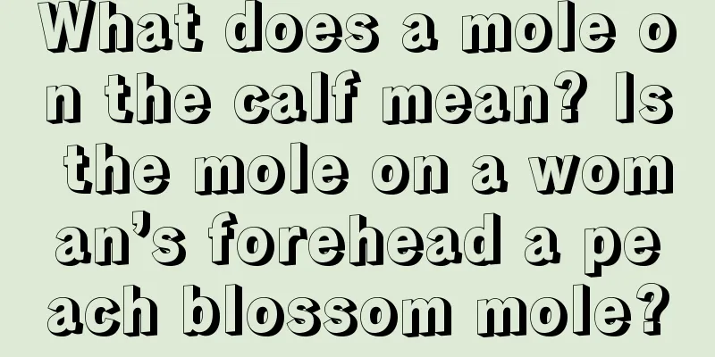 What does a mole on the calf mean? Is the mole on a woman’s forehead a peach blossom mole?