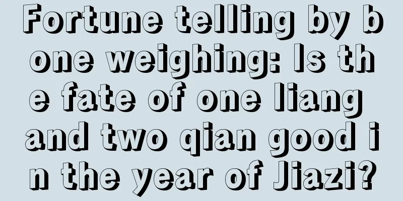 Fortune telling by bone weighing: Is the fate of one liang and two qian good in the year of Jiazi?