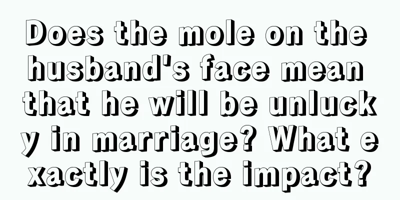 Does the mole on the husband's face mean that he will be unlucky in marriage? What exactly is the impact?