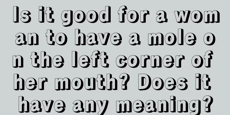 Is it good for a woman to have a mole on the left corner of her mouth? Does it have any meaning?