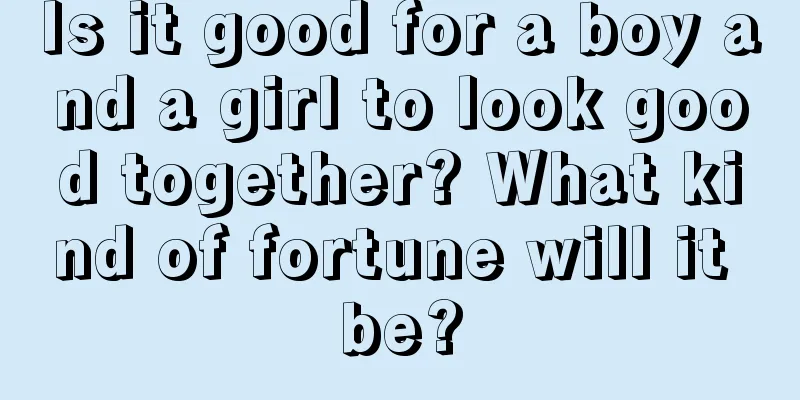 Is it good for a boy and a girl to look good together? What kind of fortune will it be?