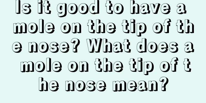 Is it good to have a mole on the tip of the nose? What does a mole on the tip of the nose mean?