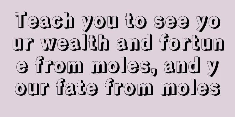 Teach you to see your wealth and fortune from moles, and your fate from moles