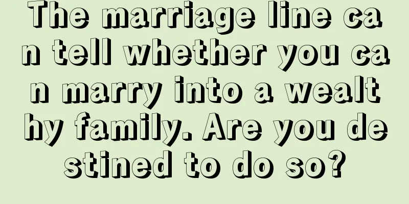 The marriage line can tell whether you can marry into a wealthy family. Are you destined to do so?