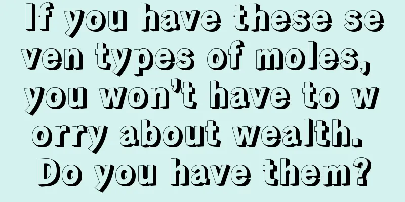 If you have these seven types of moles, you won’t have to worry about wealth. Do you have them?